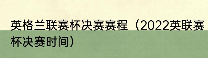 英格兰联赛杯决赛赛程（2022英联赛杯决赛时间）
