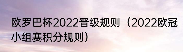 欧罗巴杯2022晋级规则（2022欧冠小组赛积分规则）
