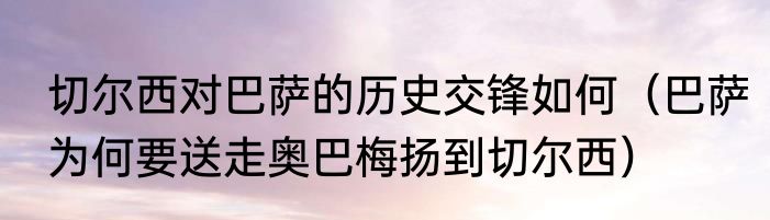 切尔西对巴萨的历史交锋如何（巴萨为何要送走奥巴梅扬到切尔西）