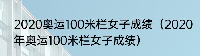 2020奥运100米栏女子成绩（2020年奥运100米栏女子成绩）