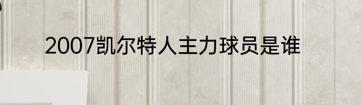 2007凯尔特人主力球员是谁