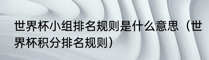 世界杯小组排名规则是什么意思（世界杯积分排名规则）
