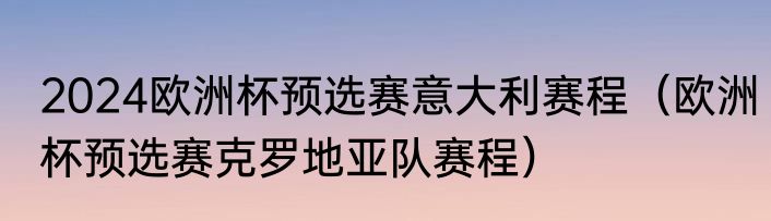 2024欧洲杯预选赛意大利赛程（欧洲杯预选赛克罗地亚队赛程）