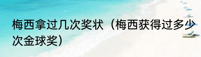 梅西拿过几次奖状（梅西获得过多少次金球奖）