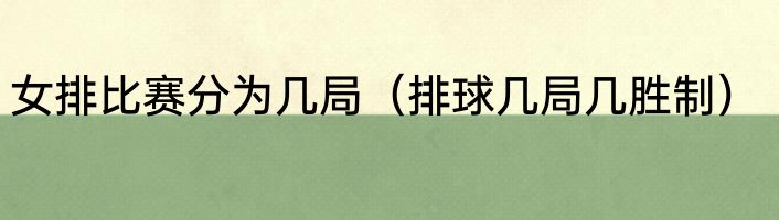 女排比赛分为几局（排球几局几胜制）