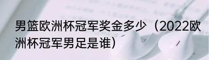 男篮欧洲杯冠军奖金多少（2022欧洲杯冠军男足是谁）