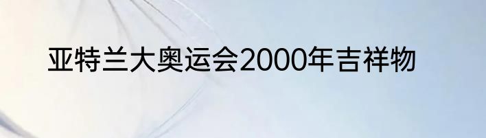 亚特兰大奥运会2000年吉祥物
