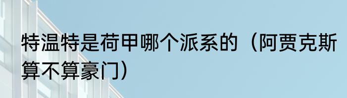 特温特是荷甲哪个派系的（阿贾克斯算不算豪门）