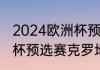 2024欧洲杯预选赛意大利赛程（欧洲杯预选赛克罗地亚队赛程）
