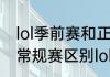 lol季前赛和正式赛的区别（季前赛和常规赛区别lol）