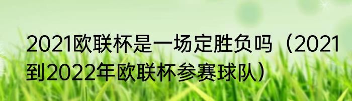 2021欧联杯是一场定胜负吗（2021到2022年欧联杯参赛球队）