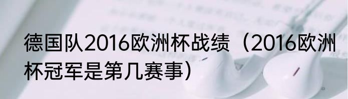 德国队2016欧洲杯战绩（2016欧洲杯冠军是第几赛事）