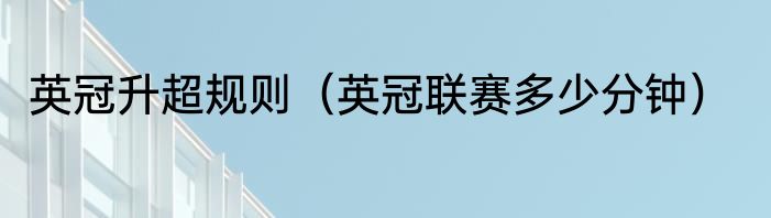 英冠升超规则（英冠联赛多少分钟）