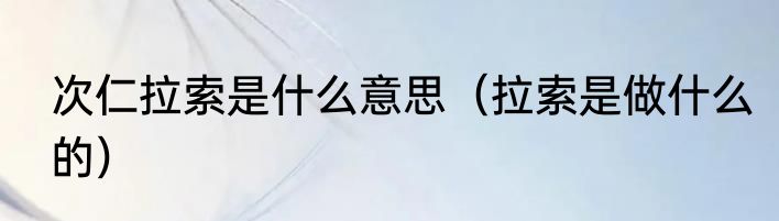 次仁拉索是什么意思（拉索是做什么的）