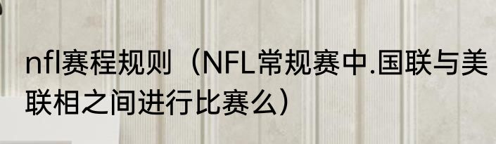 nfl赛程规则（NFL常规赛中.国联与美联相之间进行比赛么）