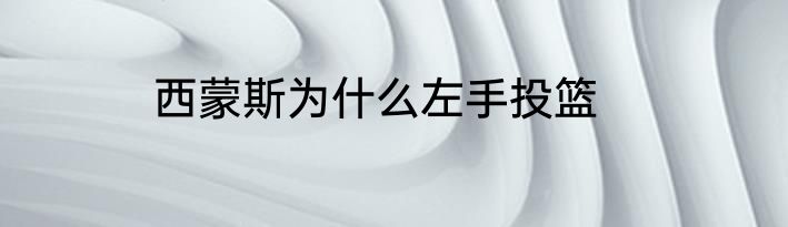 西蒙斯为什么左手投篮