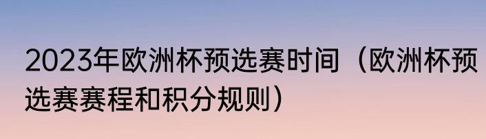 2023年欧洲杯预选赛时间（欧洲杯预选赛赛程和积分规则）