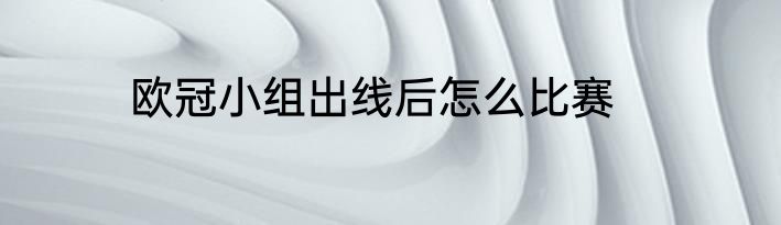 欧冠小组出线后怎么比赛