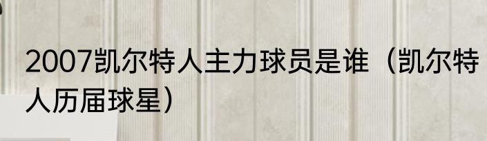 2007凯尔特人主力球员是谁（凯尔特人历届球星）
