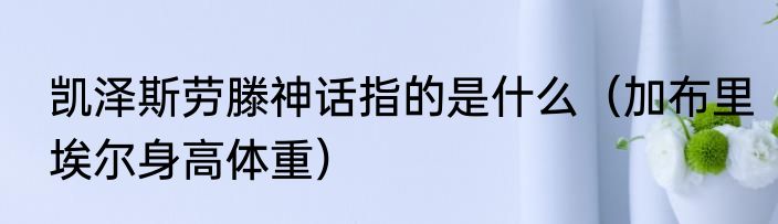 凯泽斯劳滕神话指的是什么（加布里埃尔身高体重）