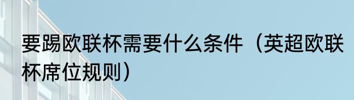 要踢欧联杯需要什么条件（英超欧联杯席位规则）