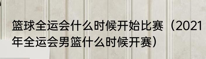 篮球全运会什么时候开始比赛（2021年全运会男篮什么时候开赛）