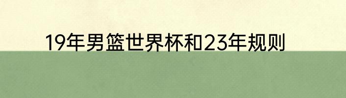 19年男篮世界杯和23年规则