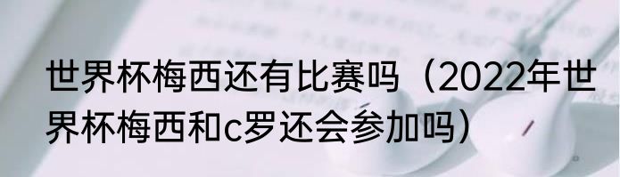世界杯梅西还有比赛吗（2022年世界杯梅西和c罗还会参加吗）