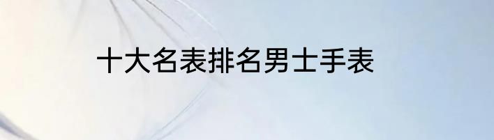 十大名表排名男士手表