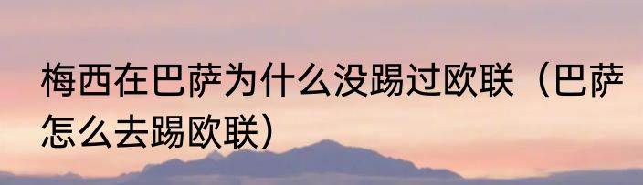 梅西在巴萨为什么没踢过欧联（巴萨怎么去踢欧联）