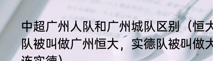 中超广州人队和广州城队区别（恒大队被叫做广州恒大，实德队被叫做大连实德）