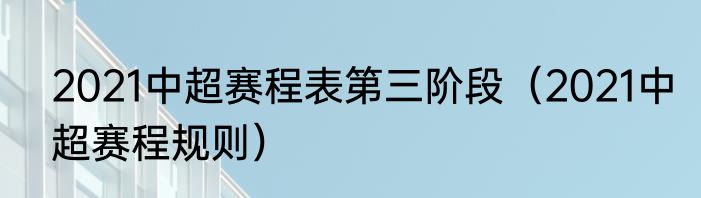 2021中超赛程表第三阶段（2021中超赛程规则）