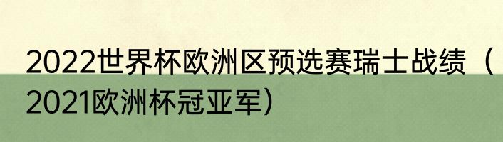 2022世界杯欧洲区预选赛瑞士战绩（2021欧洲杯冠亚军）