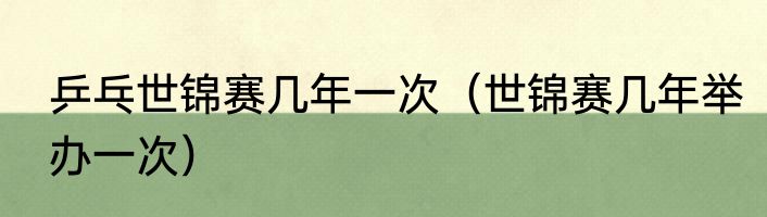 乒乓世锦赛几年一次（世锦赛几年举办一次）