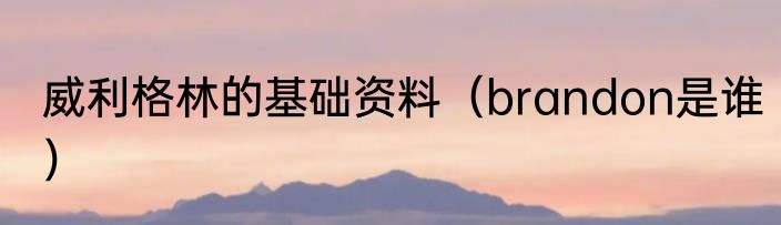 威利格林的基础资料（brandon是谁）