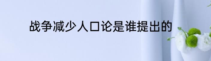 战争减少人口论是谁提出的