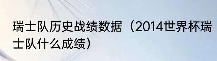 瑞士队历史战绩数据（2014世界杯瑞士队什么成绩）