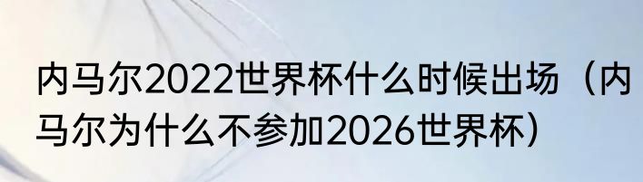 内马尔2022世界杯什么时候出场（内马尔为什么不参加2026世界杯）