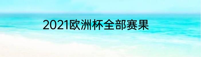 2021欧洲杯全部赛果