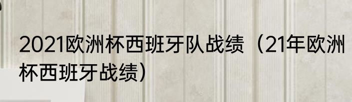2021欧洲杯西班牙队战绩（21年欧洲杯西班牙战绩）