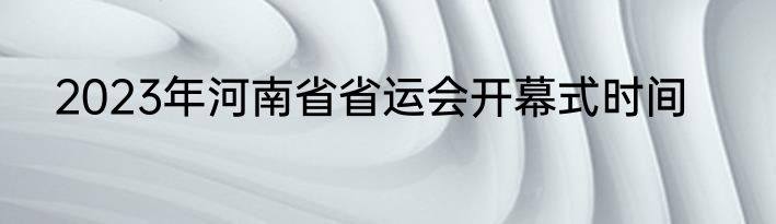 2023年河南省省运会开幕式时间