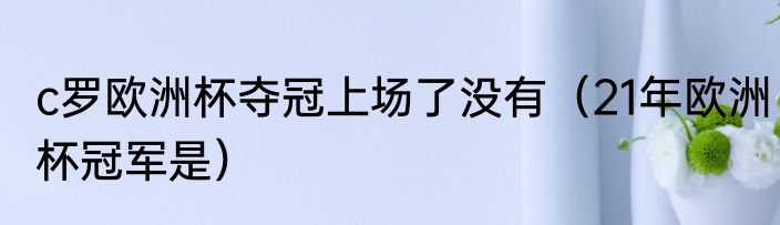 c罗欧洲杯夺冠上场了没有（21年欧洲杯冠军是）