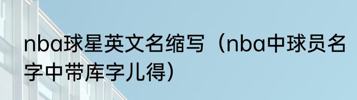 nba球星英文名缩写（nba中球员名字中带库字儿得）