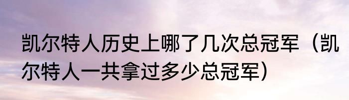 凯尔特人历史上哪了几次总冠军（凯尔特人一共拿过多少总冠军）
