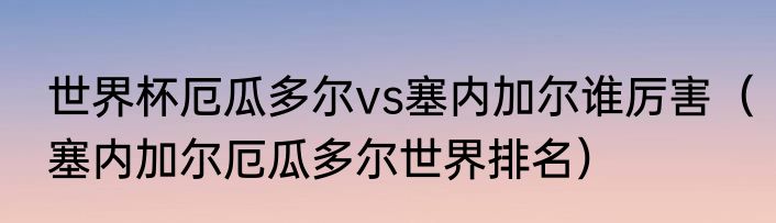 世界杯厄瓜多尔vs塞内加尔谁厉害（塞内加尔厄瓜多尔世界排名）