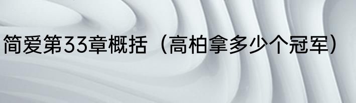 简爱第33章概括（高柏拿多少个冠军）