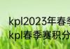 kpl2023年春季赛季后赛赛程（2023kpl春季赛积分怎么算）