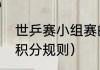 世乒赛小组赛的赛制（世乒赛小组赛积分规则）