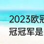 2023欧冠4分之1决赛时间（2023欧冠冠军是哪个队）