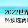 2022世界杯预选赛英格兰战绩（世界杯预选赛欧洲区赛程积分榜）